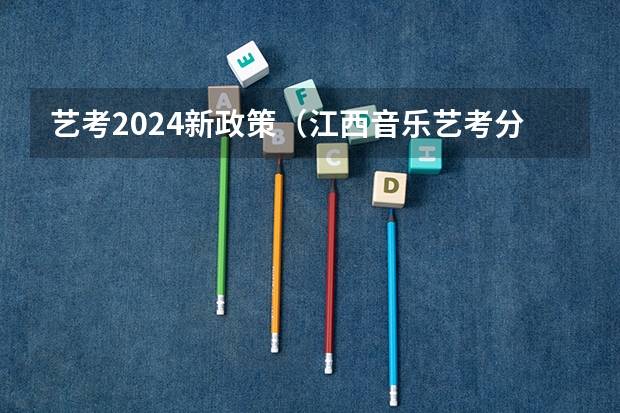 艺考2024新政策（江西音乐艺考分数线）