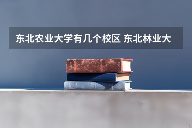 东北农业大学有几个校区 东北林业大学在哪