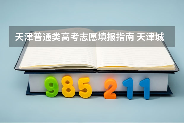 天津普通类高考志愿填报指南 天津城市职业学院报考政策解读