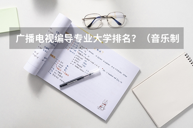 广播电视编导专业大学排名？（音乐制作专业大学排名）