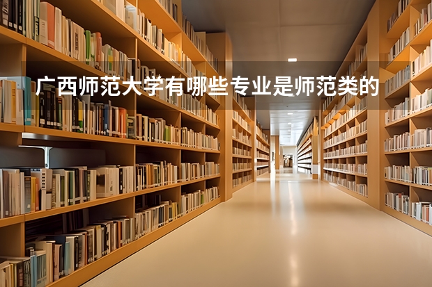 广西师范大学有哪些专业是师范类的