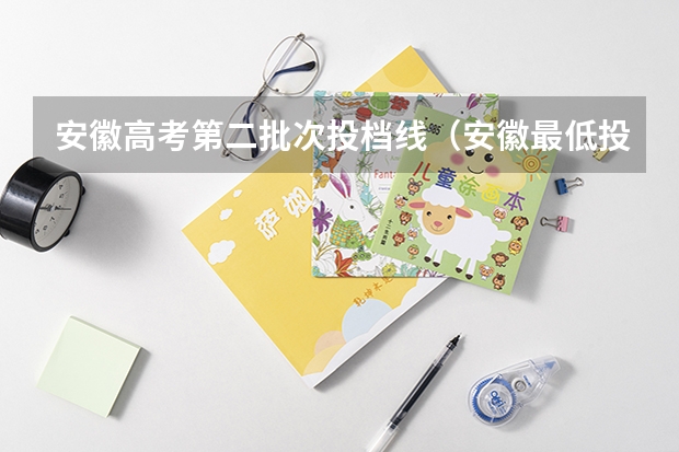 安徽高考第二批次投档线（安徽最低投档分数线2025）