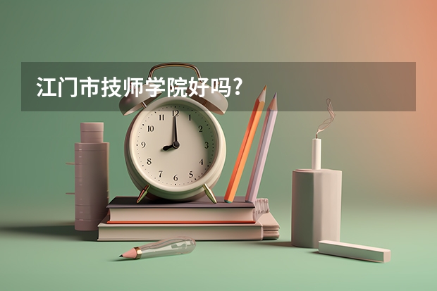 江门市技师学院好吗?