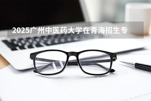 2025广州中医药大学在青海招生专业有哪些？