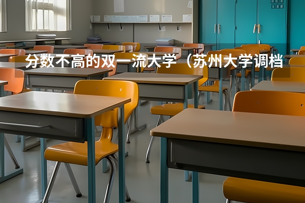 分数不高的双一流大学(苏州大学调档线四川)
