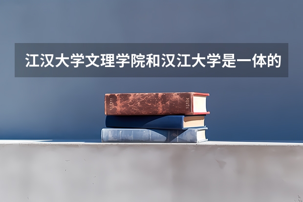 江汉大学文理学院和汉江大学是一体的吗