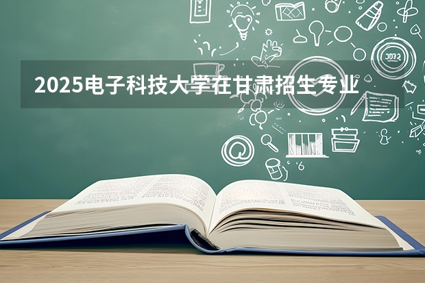 2025电子科技大学在甘肃招生专业有哪些 ？