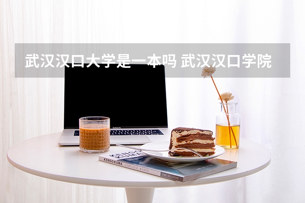 武汉汉口大学是一本吗 武汉汉口学院是几本