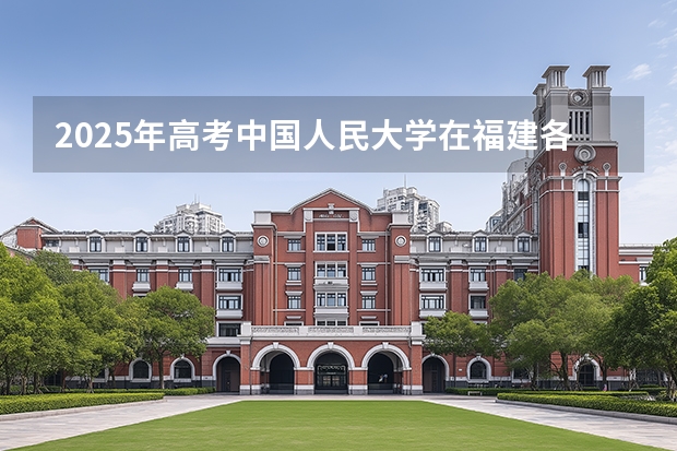 2025年高考中国人民大学在福建各批次选科要求