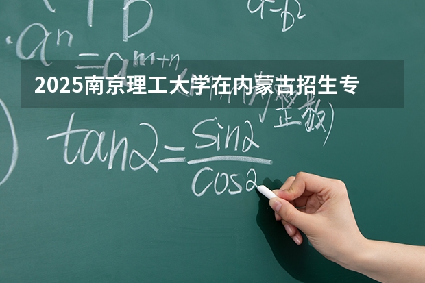 2025南京理工大学在内蒙古招生专业有哪些 ？