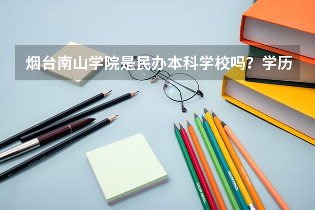 烟台南山学院是民办本科学校吗?学历国家承认吗?
