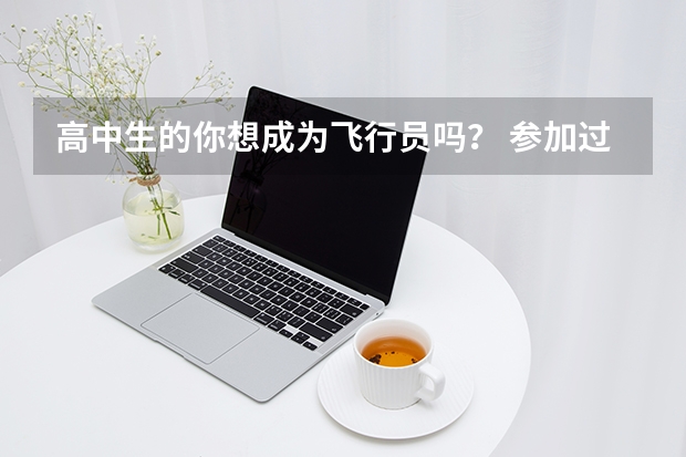 高中生的你想成为飞行员吗? 参加过民航和空军体检的学长给你一站式攻略与解答