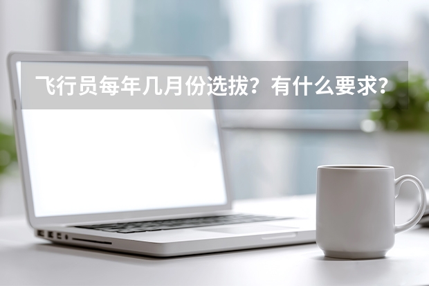 飞行员每年几月份选拔?有什么要求?