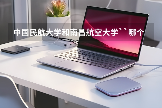 中国民航大学和南昌航空大学``哪个比较好?