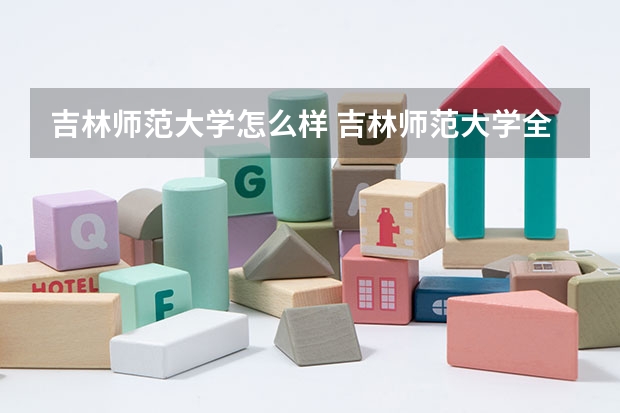 吉林师范大学怎么样 吉林师范大学全国排名如何