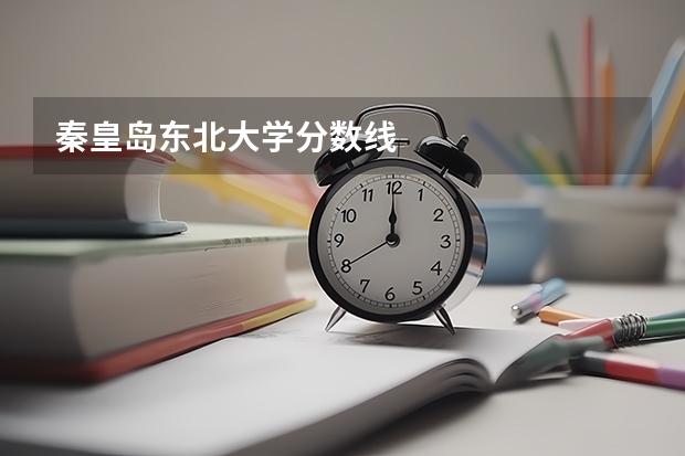 秦皇岛东北大学分数线