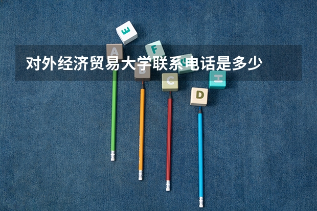对外经济贸易大学联系电话是多少