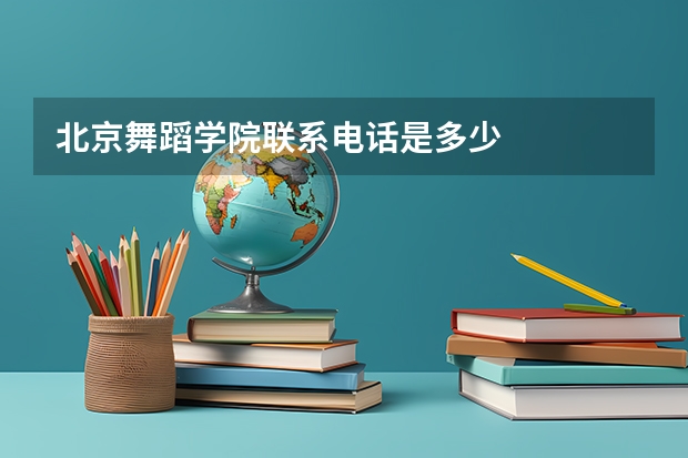 北京舞蹈学院联系电话是多少