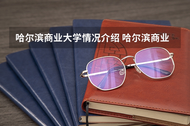 哈尔滨商业大学情况介绍 哈尔滨商业大学专业以及录取分数