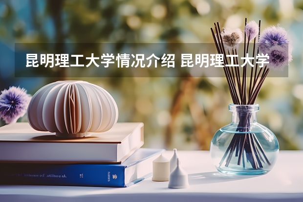 昆明理工大学情况介绍 昆明理工大学专业以及录取分数