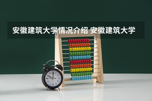 安徽建筑大学情况介绍 安徽建筑大学专业以及录取分数