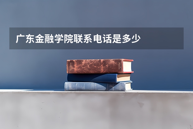 广东金融学院联系电话是多少