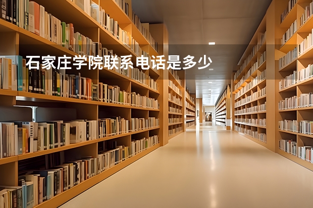 石家庄学院联系电话是多少
