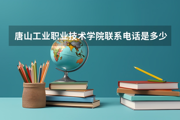 唐山工业职业技术学院联系电话是多少