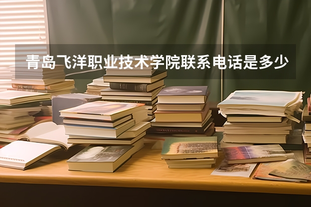 青岛飞洋职业技术学院联系电话是多少