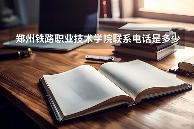 郑州铁路职业技术学院联系电话是多少