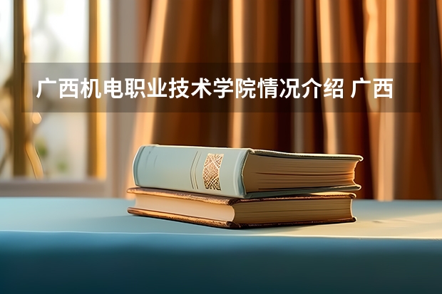 广西机电职业技术学院情况介绍 广西机电职业技术学院专业以及录取分数