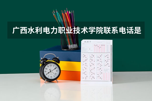 广西水利电力职业技术学院联系电话是多少