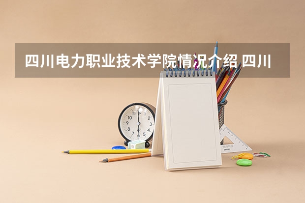 四川电力职业技术学院情况介绍 四川电力职业技术学院专业以及录取分数