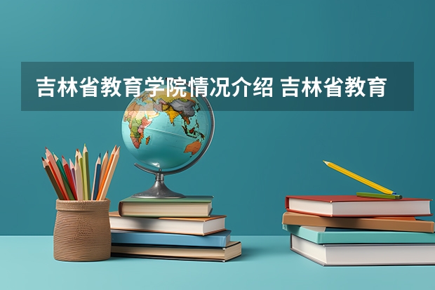 吉林省教育学院情况介绍 吉林省教育学院专业以及录取分数