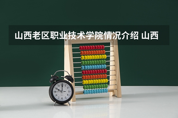 山西老区职业技术学院情况介绍 山西老区职业技术学院专业以及录取分数