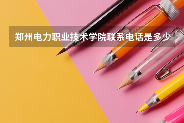 郑州电力职业技术学院联系电话是多少