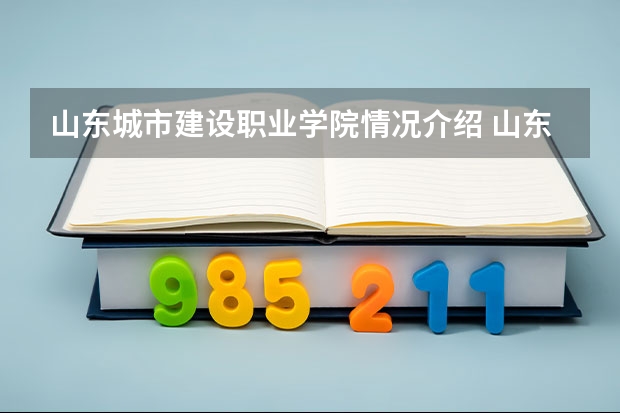 山东城市建设职业学院情况介绍 山东城市建设职业学院专业以及录取分数