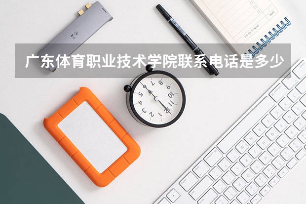 广东体育职业技术学院联系电话是多少