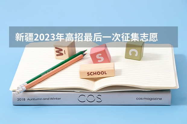 新疆2023年高招最后一次征集志愿截止到8月25日18时