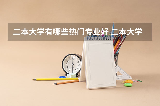 二本大学有哪些热门专业好 二本大学专业推荐