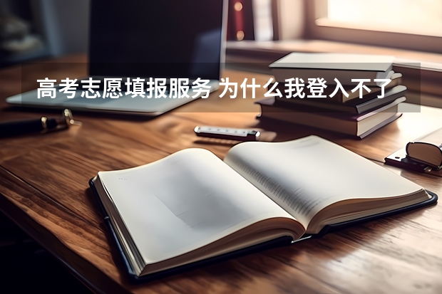 高考志愿填报服务 为什么我登入不了高考志愿填报系统啊