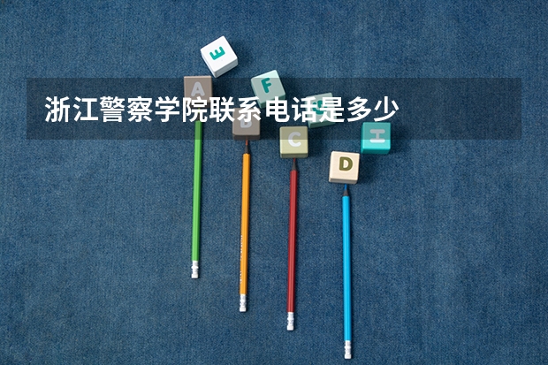 浙江警察学院联系电话是多少