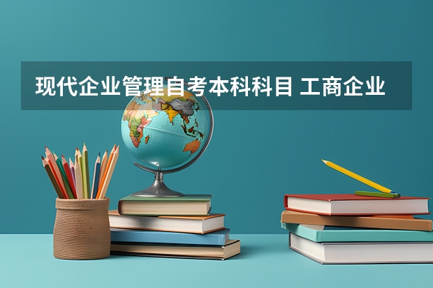 现代企业管理自考本科科目 工商企业管理本科自考要考哪些科目