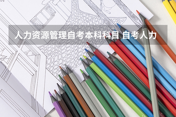 人力资源管理自考本科科目 自考人力资源本科有哪些科目