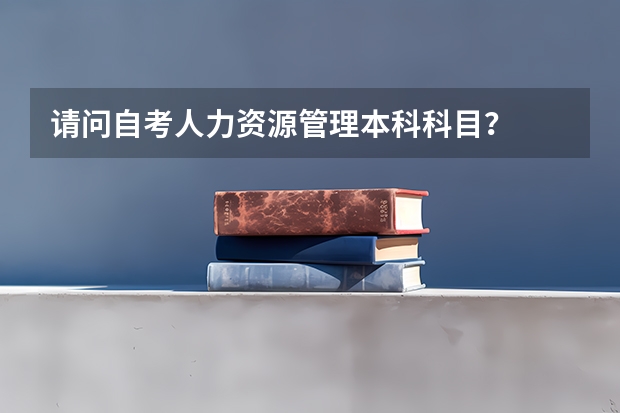 请问自考人力资源管理本科科目?