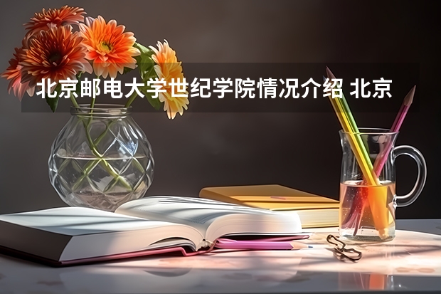 北京邮电大学世纪学院情况介绍 北京邮电大学世纪学院专业以及录取分数