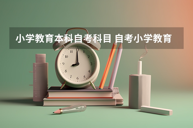 小学教育本科自考科目 自考小学教育本科科目有哪些？