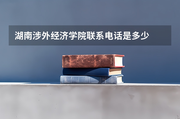 湖南涉外经济学院联系电话是多少