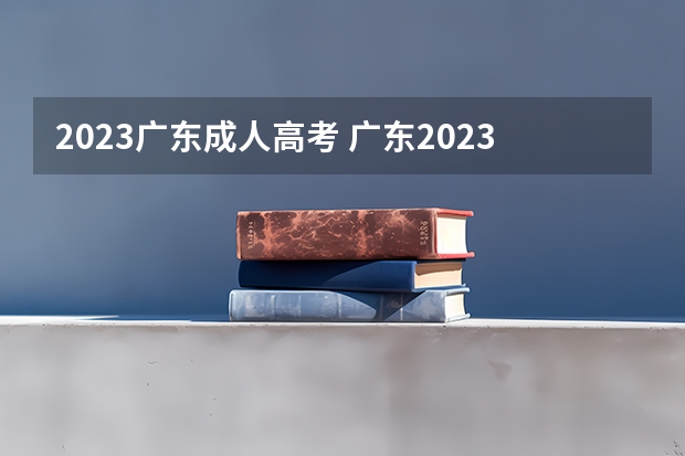 2023广东成人高考 广东2023成人高考报名条件及收费标准?