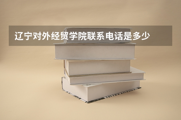 辽宁对外经贸学院联系电话是多少